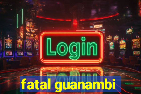 fatal guanambi